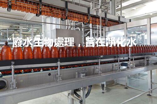 “廢水生物處理，旨在凈化水源，守護碧水藍(lán)天”